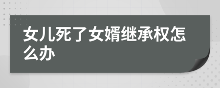 女儿死了女婿继承权怎么办