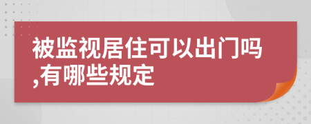 被监视居住可以出门吗,有哪些规定