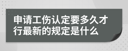 申请工伤认定要多久才行最新的规定是什么