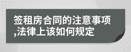 签租房合同的注意事项,法律上该如何规定