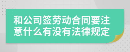 和公司签劳动合同要注意什么有没有法律规定