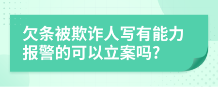 欠条被欺诈人写有能力报警的可以立案吗?