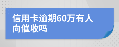 信用卡逾期60万有人向催收吗