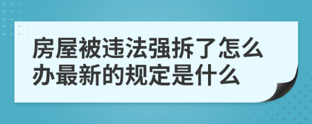房屋被违法强拆了怎么办最新的规定是什么