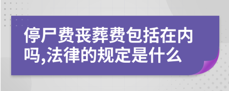 停尸费丧葬费包括在内吗,法律的规定是什么