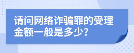 请问网络诈骗罪的受理金额一般是多少?