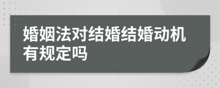 婚姻法对结婚结婚动机有规定吗
