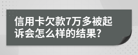 信用卡欠款7万多被起诉会怎么样的结果?