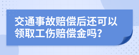 交通事故赔偿后还可以领取工伤赔偿金吗？