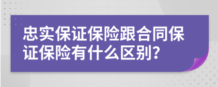 忠实保证保险跟合同保证保险有什么区别？