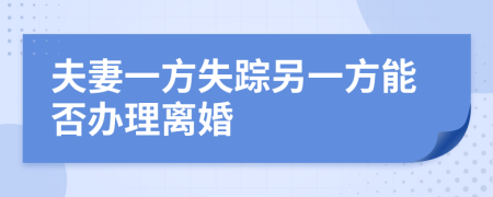 夫妻一方失踪另一方能否办理离婚