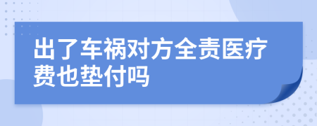 出了车祸对方全责医疗费也垫付吗