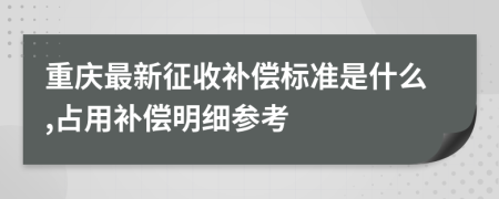 重庆最新征收补偿标准是什么,占用补偿明细参考