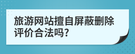 旅游网站擅自屏蔽删除评价合法吗?