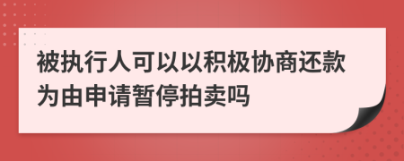 被执行人可以以积极协商还款为由申请暂停拍卖吗