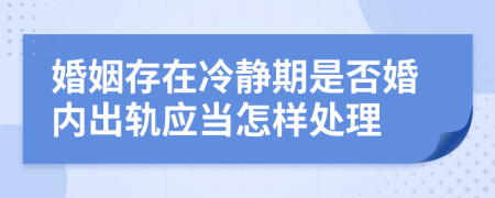 婚姻存在冷静期是否婚内出轨应当怎样处理