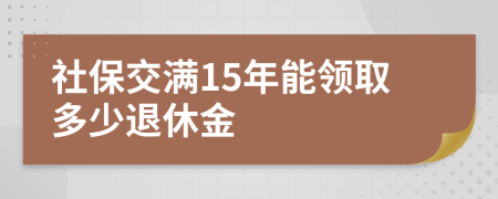 社保交满15年能领取多少退休金