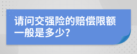 请问交强险的赔偿限额一般是多少？