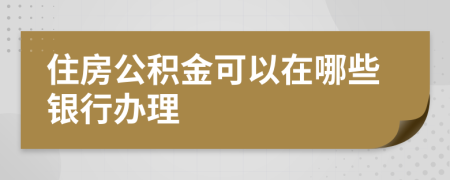 住房公积金可以在哪些银行办理