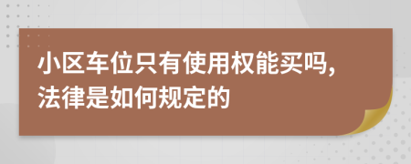 小区车位只有使用权能买吗,法律是如何规定的