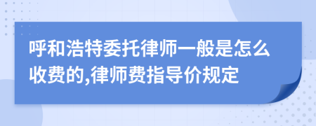 呼和浩特委托律师一般是怎么收费的,律师费指导价规定