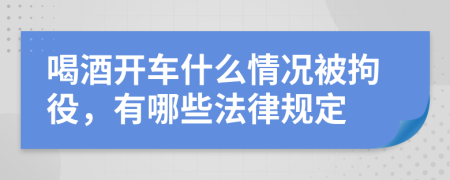 喝酒开车什么情况被拘役，有哪些法律规定