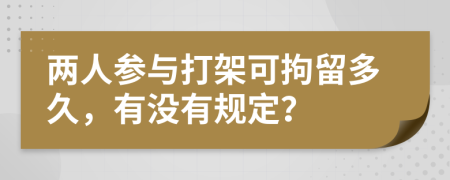 两人参与打架可拘留多久，有没有规定？