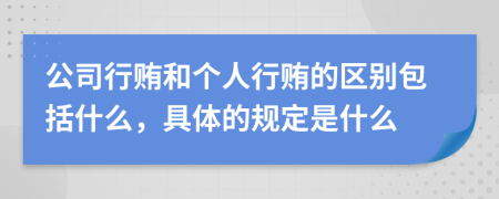 公司行贿和个人行贿的区别包括什么，具体的规定是什么