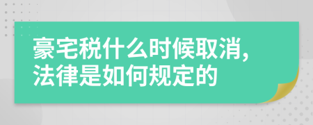 豪宅税什么时候取消,法律是如何规定的