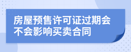 房屋预售许可证过期会不会影响买卖合同