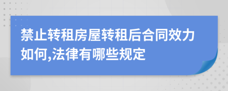 禁止转租房屋转租后合同效力如何,法律有哪些规定