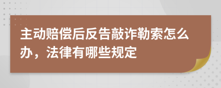 主动赔偿后反告敲诈勒索怎么办，法律有哪些规定