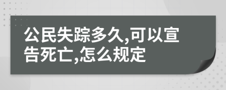 公民失踪多久,可以宣告死亡,怎么规定