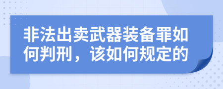 非法出卖武器装备罪如何判刑，该如何规定的