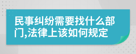 民事纠纷需要找什么部门,法律上该如何规定