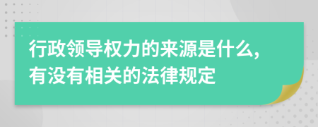 行政领导权力的来源是什么,有没有相关的法律规定