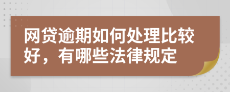 网贷逾期如何处理比较好，有哪些法律规定