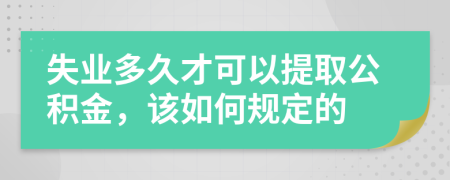 失业多久才可以提取公积金，该如何规定的