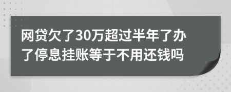 网贷欠了30万超过半年了办了停息挂账等于不用还钱吗