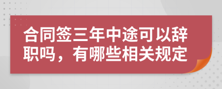 合同签三年中途可以辞职吗，有哪些相关规定