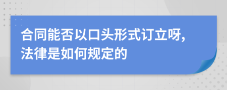 合同能否以口头形式订立呀,法律是如何规定的