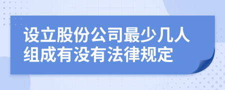 设立股份公司最少几人组成有没有法律规定