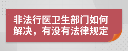 非法行医卫生部门如何解决，有没有法律规定