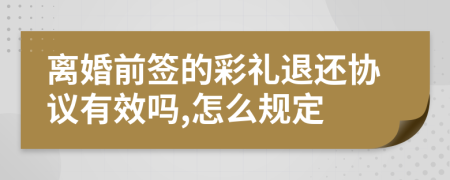 离婚前签的彩礼退还协议有效吗,怎么规定