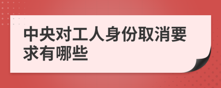 中央对工人身份取消要求有哪些
