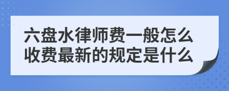 六盘水律师费一般怎么收费最新的规定是什么