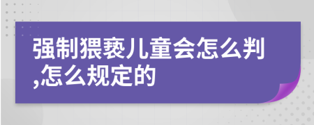 强制猥亵儿童会怎么判,怎么规定的