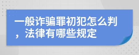 一般诈骗罪初犯怎么判，法律有哪些规定