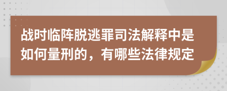 战时临阵脱逃罪司法解释中是如何量刑的，有哪些法律规定
