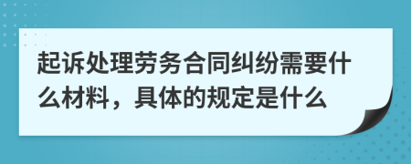 起诉处理劳务合同纠纷需要什么材料，具体的规定是什么